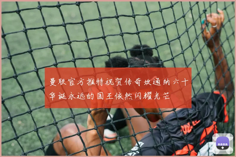 曼联官方推特祝贺传奇坎通纳六十华诞永远的国王依然闪耀光芒